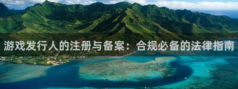 db电竞智邦：游戏发行人的注册与备案：合规必备的法律指南