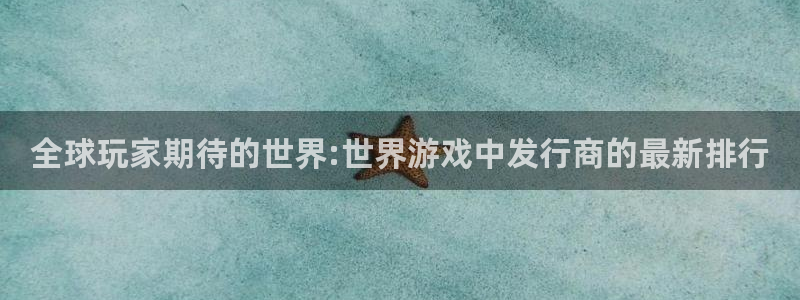 db电竞官网平台代理开号怎么开：全球玩家期待的世界:世界游戏中发行商的最新排行