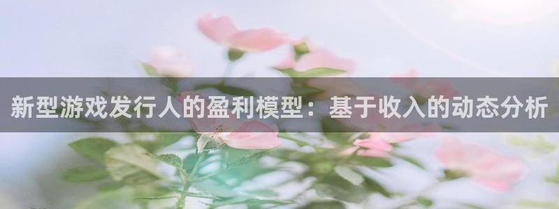 db电竞注册开户：新型游戏发行人的盈利模型：基于收入的动态分析