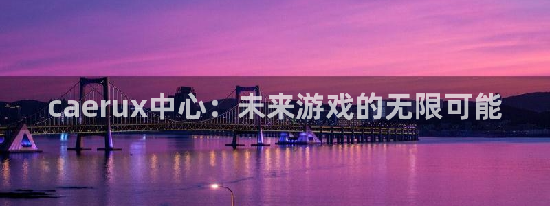 db电竞官网注册登录官网：caerux中心：未来游戏的无限可能
