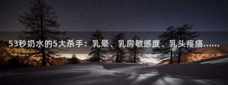 360体育直播无插件高清：53秒奶水的5大杀手：乳晕、乳房敏感度、乳头疼痛……